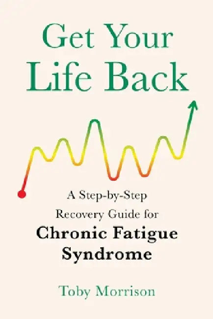 Get Your Life Back: A Step-By-Step Recovery Guide for Chronic Fatigue Syndrome by Toby Morrison