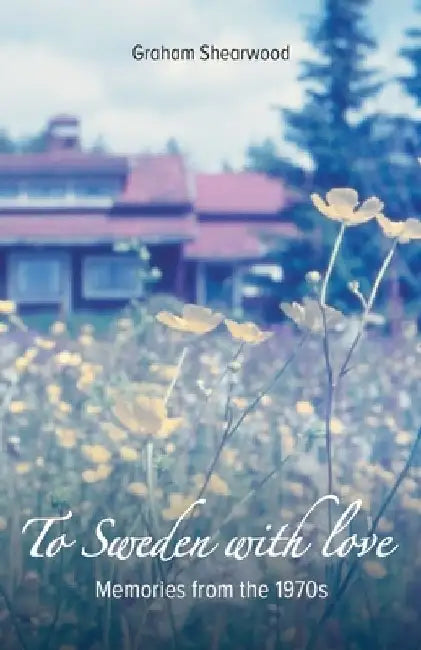 To Sweden with love: Memories from the 1970s by Graham Shearwood
