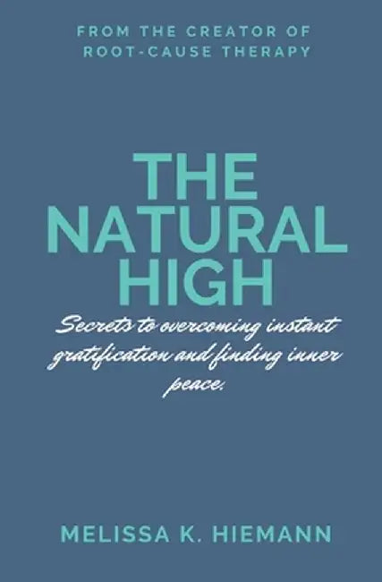 The Natural High: Secrets to Overcoming Instant Gratification and Finding Inner Peace by Melissa K. Hiemann