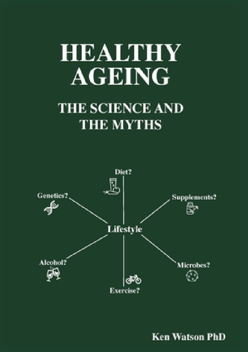 Healthy Ageing: The Science and the Myths by Ken Watson