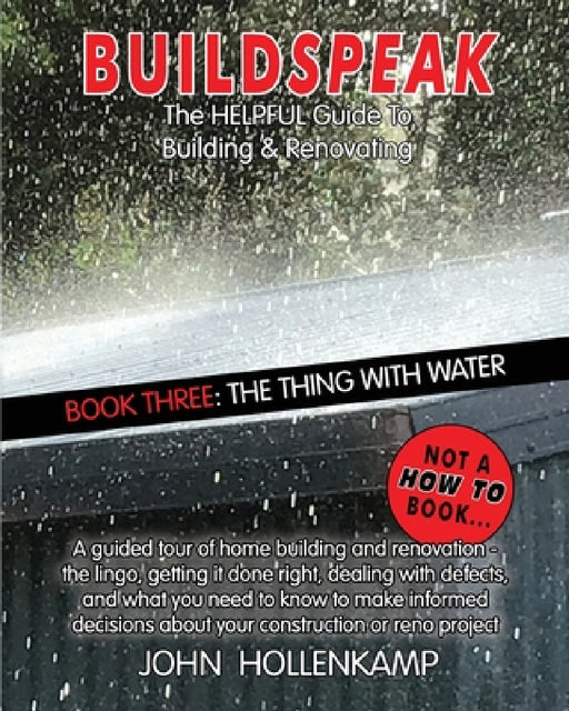Buildspeak #3 - The Thing with Water: Getting an Understanding of How Water from Outside a House Gets in and Inside Water Gets Out to Cause Major Prob by John Hollenkamp