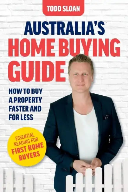 Australia's Home Buying Guide: How to buy a property faster and for less by Todd Sloan