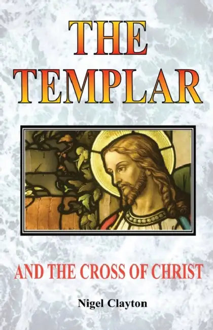 The Templar and the Cross Christ by Nigel Clayton