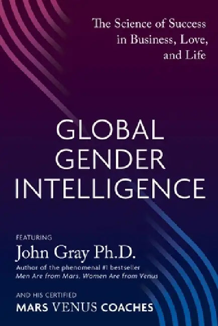 Global Gender Intelligence: The Science of Success in Business, Love, and Life by John Gray, Mars Venus Coaches