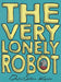 The Very Lonely Robot by David Sloan Kruse