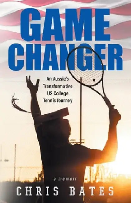 Game Changer: An Aussie's Transformative US College Tennis Journey by Chris Bates