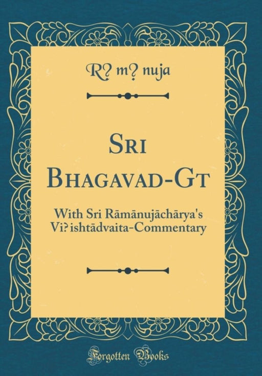 Sri Bhagavad-G&#299;t&#257;: With Sri R&#257;m&#257;nuj&#257;ch&#257;rya's Vi&#7779;isht&#257;dvait by R&#257;m&#257;nuja, R&#257;m&#257;nuja