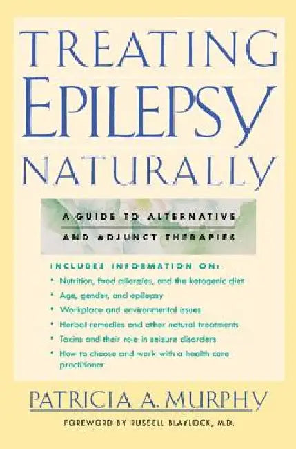 Treating Epilepsy Naturally: A Guide to Alternative and Adjunct Therapies by Patricia A. Murphy