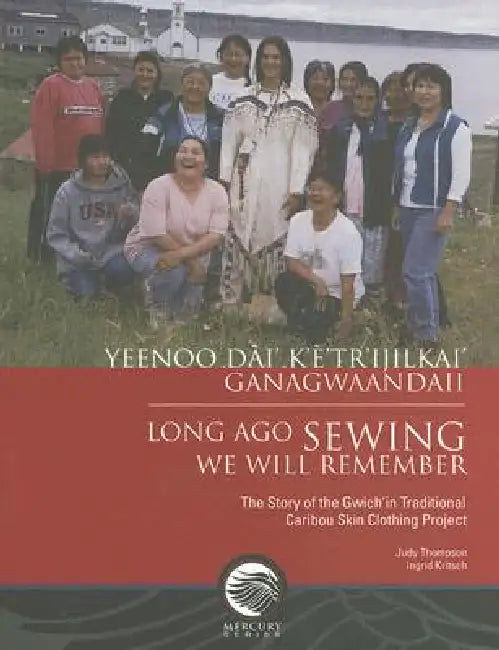 Long-Ago Sewing We Will Remember: The Story of the Gwich?n Traditional Caribou Skin Clothing Project by Judy Thompson, Ingrid Kritsch