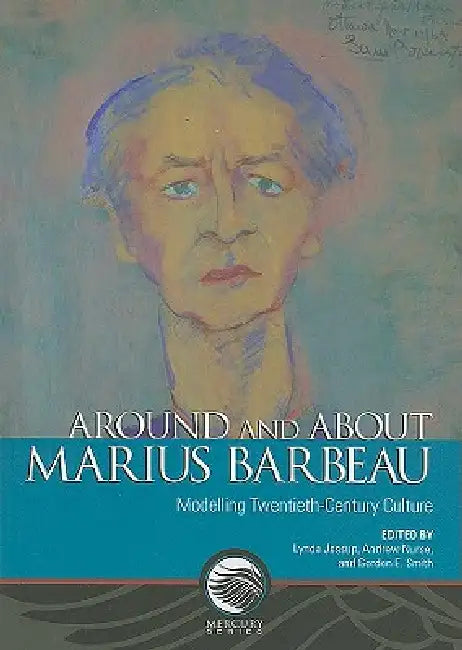 Around and about Marius Barbeau: Modelling Twentieth-Century Culture by Lynda Jessup, Andrew Nurse, Gordon E. Smith