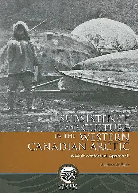 Subsistence and Culture in the Western Canadian Arctic: A Multicontextual Approach by Matthew W. Betts