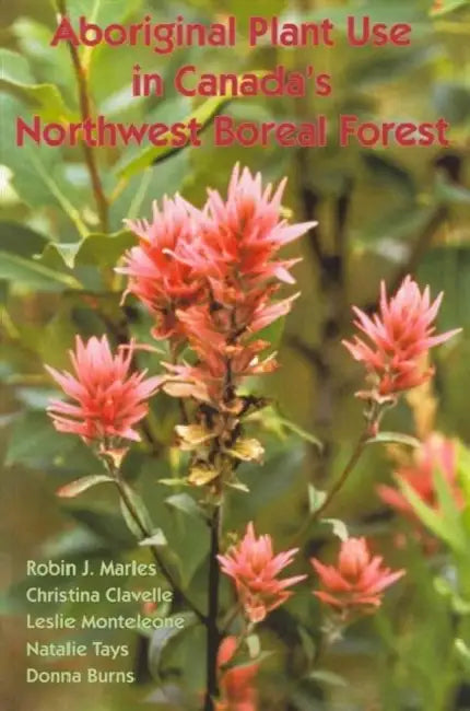 Aboriginal Plant Use in Canada's Northwest Boreal Forest by Robin J. Marles