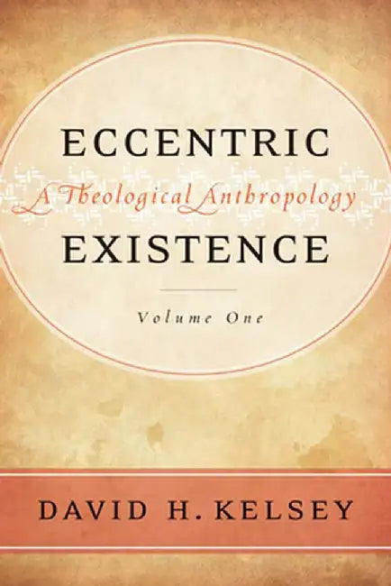 Eccentric Existence, Two Volume Set: A Theological Anthropology by David H. Kelsey