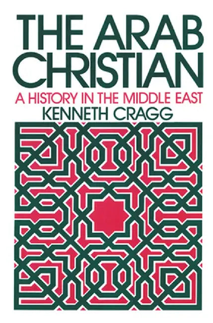The Arab Christian: A History in the Middle East by Kenneth Cragg