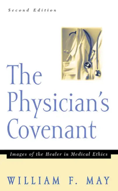 The Physician's Convenant: Images of the Healer in Medical Ethics by William F. May