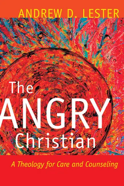 The Angry Christian: A Theology for Care and Counseling by Lester