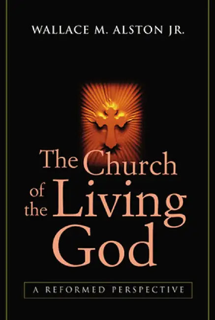Church of the Living God: A Reformed Perspective (REV & Updated) by Wallace M. Jr. Alston