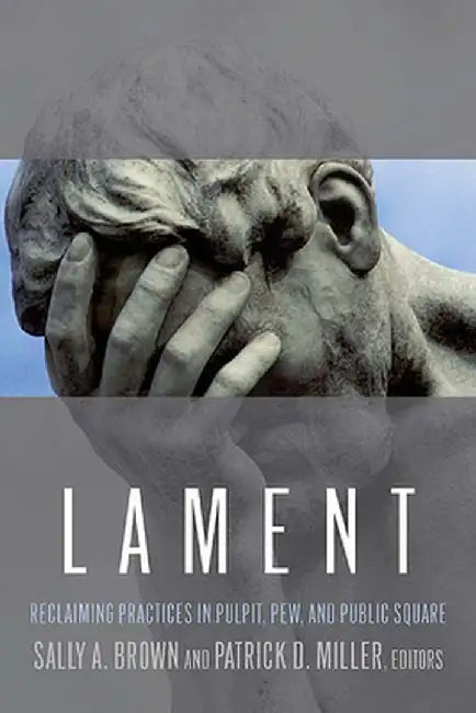 Lament: Reclaiming Practices in Pulpit, Pew and Public Square by Miller