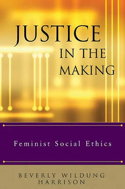 Justice in the Making: Feminist Social Ethics by Harrison