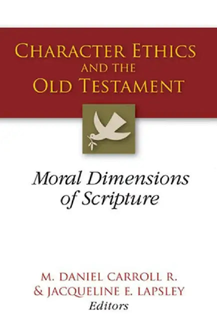 Character Ethics and the Old Testament: Moral Dimensions of Scripture by M. Daniel Carroll
