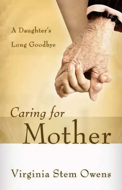 Caring for Mother: A Daughter's Long Goodbye by Virginia Stem Owens