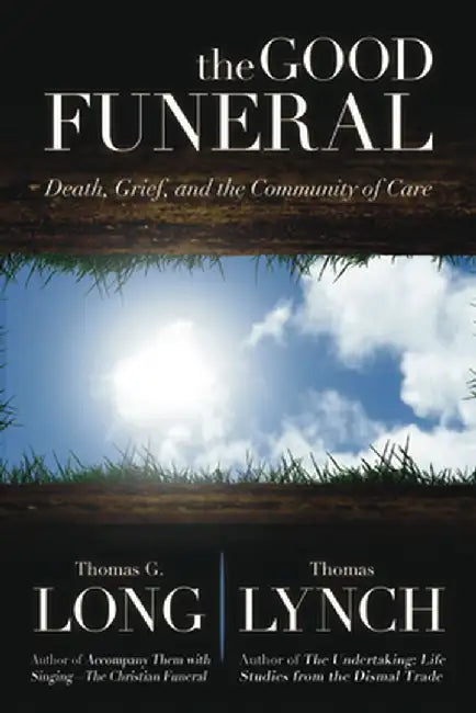 The Good Funeral: Death, Grief, and the Community of Care by Thomas G. Long