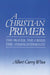 A Christian Primer: The Prayer, the Creed, the Commandments by Albert Curry Winn