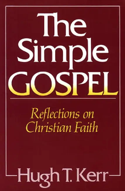 The Simple Gospel: Reflections on Christian Faith by Hugh T. Kerr