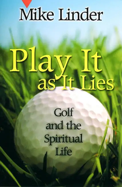Play It as It Lies: Golf and the Spiritual Life by Mike Linder