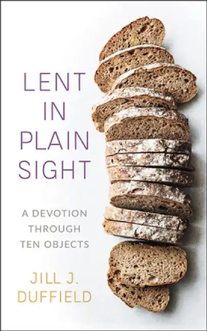 Lent in Plain Sight: A Devotion Through Ten Objects by Jill J. Duffield