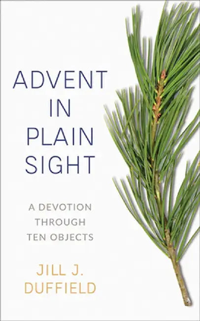 Advent in Plain Sight: A Devotion Through Ten Objects by Jill J. Duffield