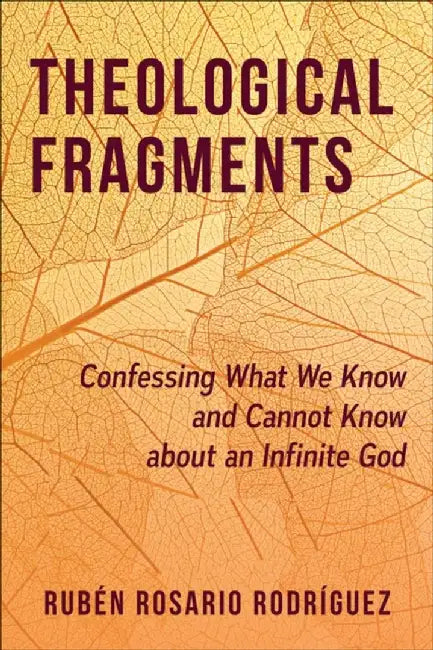 Theological Fragments: Confessing What We Know and Cannot Know about an Infinite God by Rubén Rosario Rodríguez