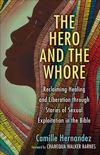The Hero and the Whore: Reclaiming Healing and Liberation Through the Stories of Sexual Exploitation in the Bible by Camille Hernandez