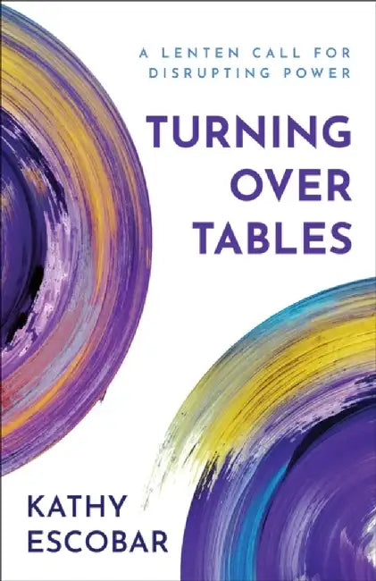 Turning Over Tables: A Lenten Call for Disrupting Power by Kathy Escobar