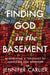 Finding God in the Basement: Reimagining a Theology of Addiction and Recovery by Jennifer Carlier