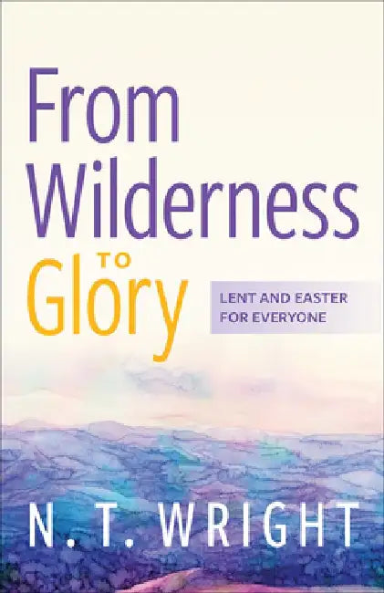 From Wilderness to Glory: Lent and Easter for Everyone by N. T. Wright