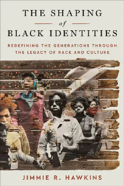 The Shaping of Black Identities: Redefining the Generations Through the Legacy of Race and Culture by Jimmie R. Hawkins