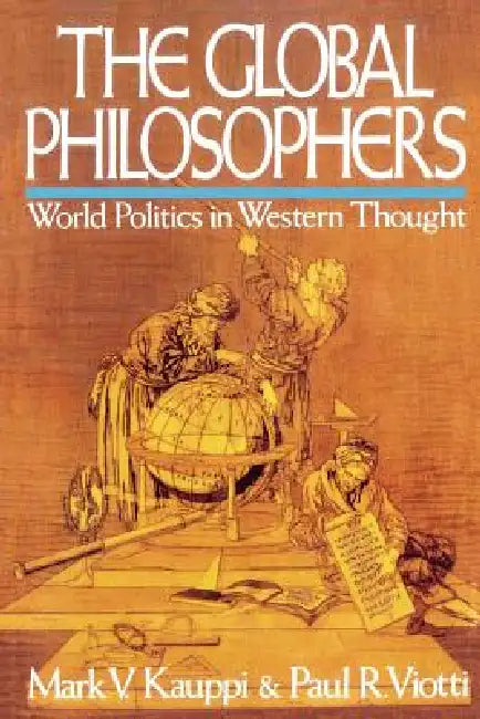 The Global Philosophers: World Politics in Western Thought by Mark V. Kauppi, Paul R. Viotti