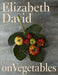 Elizabeth David on Vegetables: A Cookbook by Elizabeth David