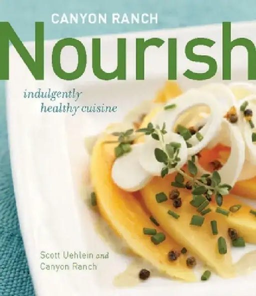 Canyon Ranch: Nourish: Indulgently Healthy Cuisine: A Cookbook by Scott Uehlein
