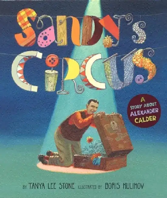 Sandy's Circus: A Story about Alexander Calder by Tanya Lee Stone