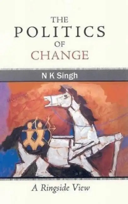 The Politics of Change: A Ringside View by N.K. Singh