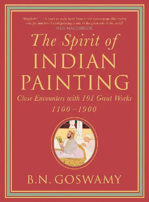 The Spirit of Indian Painting: Close Encounters With 101 Great Works 1100-1900 by B.N. Goswamy