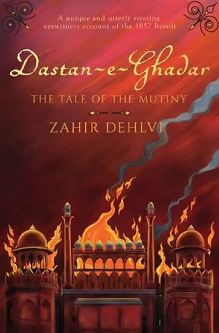Dastan-E-Ghadar: The Tale of the Mutiny by Zahir Dehlvi