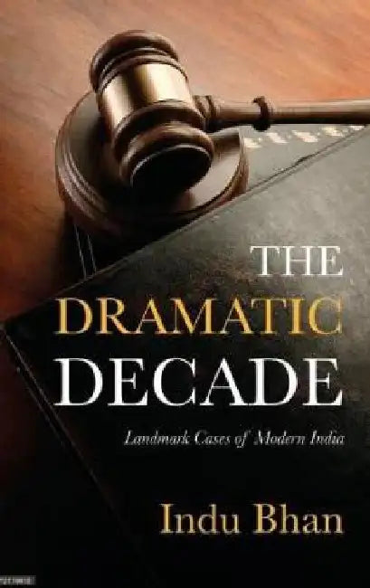 The Dramatic Decade: Landmark Cases of Modern India From 2011 to 2020 by Indu Bhan