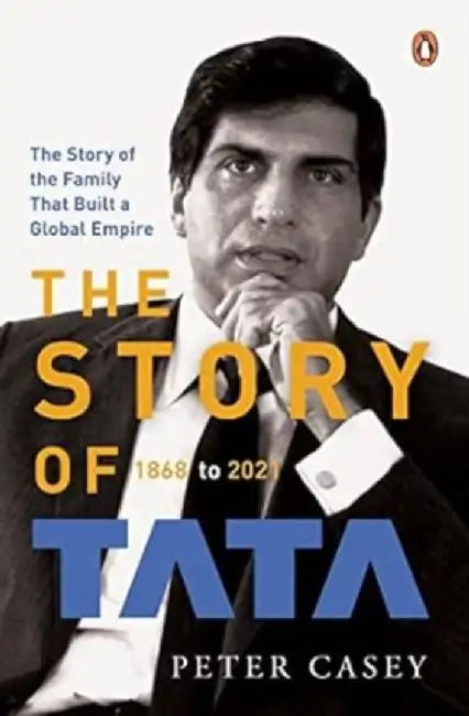 The Story of Tata: 1868 to 2021 an Authorized Account of the Tata Family and Their Companies with Exclusive Interviews with Ratan Tata No by Peter Casey