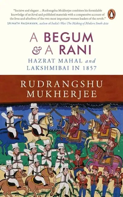 Begum and a Rani: Hazrat Mahal and Lakshmibai in 1857 by Rudrangshu Mukherjee