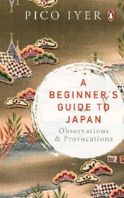 A Beginnerâ€™S Guide to Japan: Observations and Provocations by Pico Iyer