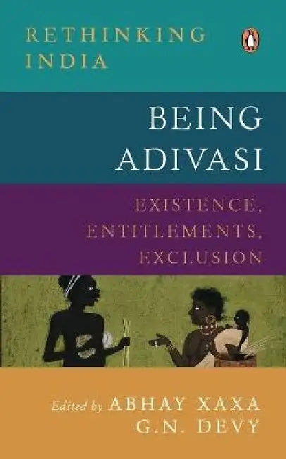 Being Adivasi: Existence, Entitlements, Exclusion by Abhay Xaxa
