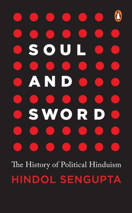 Soul and Sword: The History of Political Hinduism by Hindol SenGupta